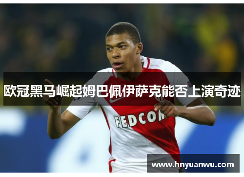 欧冠黑马崛起姆巴佩伊萨克能否上演奇迹