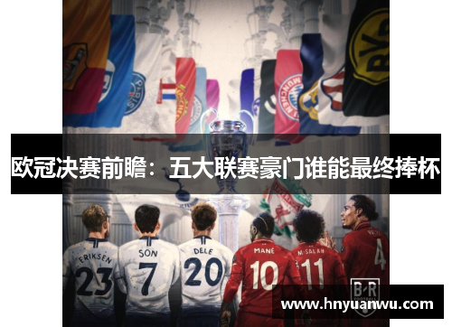 欧冠决赛前瞻:五大联赛豪门谁能最终捧杯 欧冠决赛前瞻:五大联赛豪门谁能最终捧杯