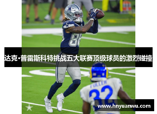 达克·普雷斯科特挑战五大联赛顶级球员的激烈碰撞