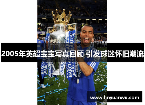 2005年英超宝宝写真回顾 引发球迷怀旧潮流