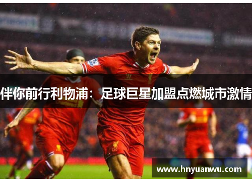 伴你前行利物浦：足球巨星加盟点燃城市激情
