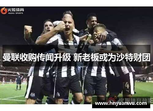 曼联收购传闻升级 新老板或为沙特财团