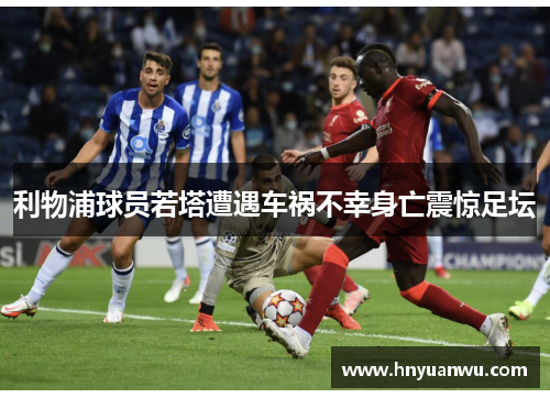 利物浦球员若塔遭遇车祸不幸身亡震惊足坛