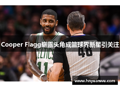 Cooper Flagg崭露头角成篮球界新星引关注 Cooper Flagg崭露头角成篮球界新星引关注