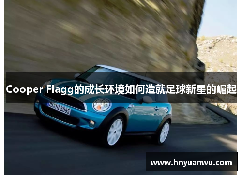 Cooper Flagg的成长环境如何造就足球新星的崛起