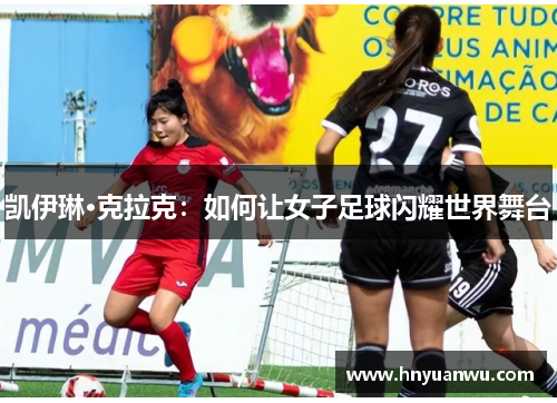 凯伊琳·克拉克：如何让女子足球闪耀世界舞台